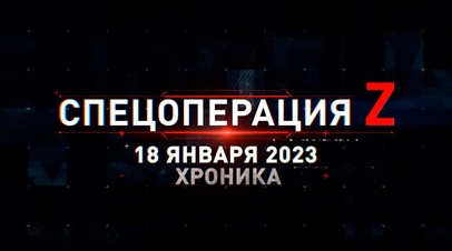 Спецоперация Z: хроника главных военных событий 18 января