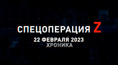 Спецоперация Z: хроника главных военных событий 22 февраля