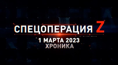 Спецоперация Z: хроника главных военных событий 1 марта