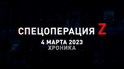 Спецоперация Z: хроника главных военных событий 4 марта