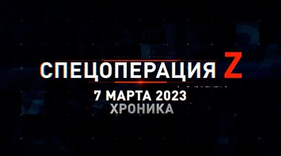 Спецоперация Z: хроника главных военных событий 7 марта