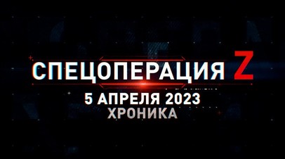 Спецоперация Z: хроника главных военных событий 5 апреля