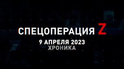 Спецоперация Z: хроника главных военных событий 9 апреля