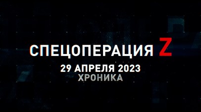 Спецоперация Z: хроника главных военных событий 29 апреля