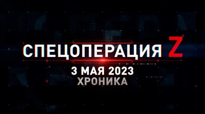 Спецоперация Z: хроника главных военных событий 3 мая