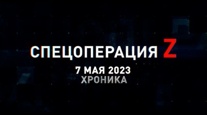 Спецоперация Z: хроника главных военных событий 7 мая