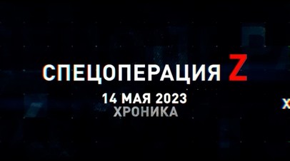 Спецоперация Z: хроника главных военных событий 14 мая