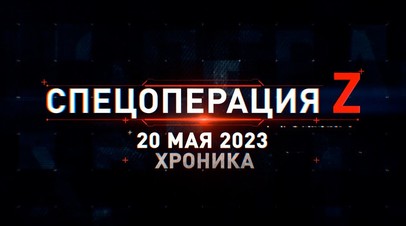 Спецоперация Z: хроника главных военных событий 20 мая