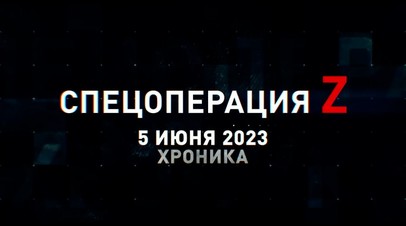 Спецоперация Z: хроника главных военных событий 5 июня