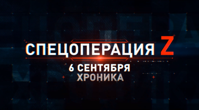 Спецоперация Z: хроника главных военных событий 6 сентября