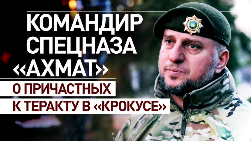 «Инициатором является Америка»: командир спецназа «Ахмат» — о теракте в «Крокусе»