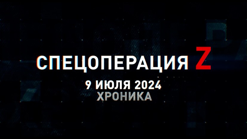 Спецоперация Z: хроника главных военных событий 9 июля