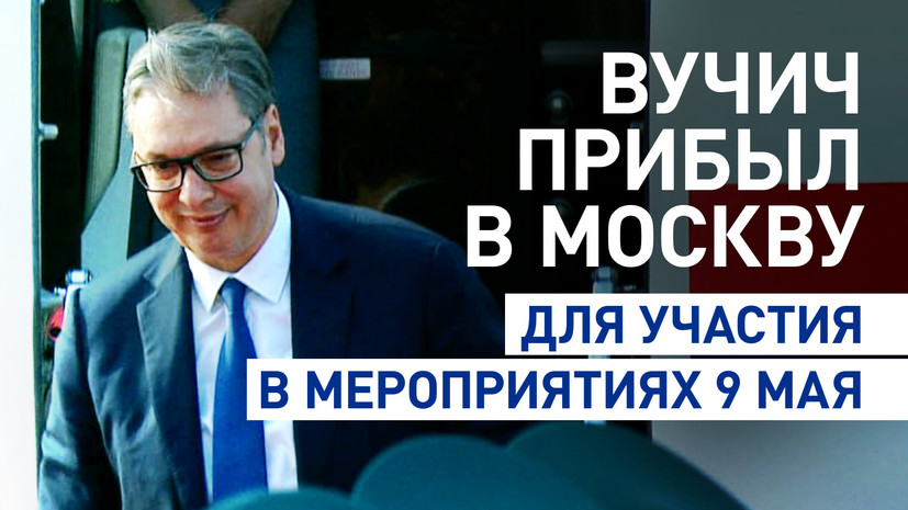Вучич прилетел в Москву для участия в мероприятиях в честь 80-летия Победы