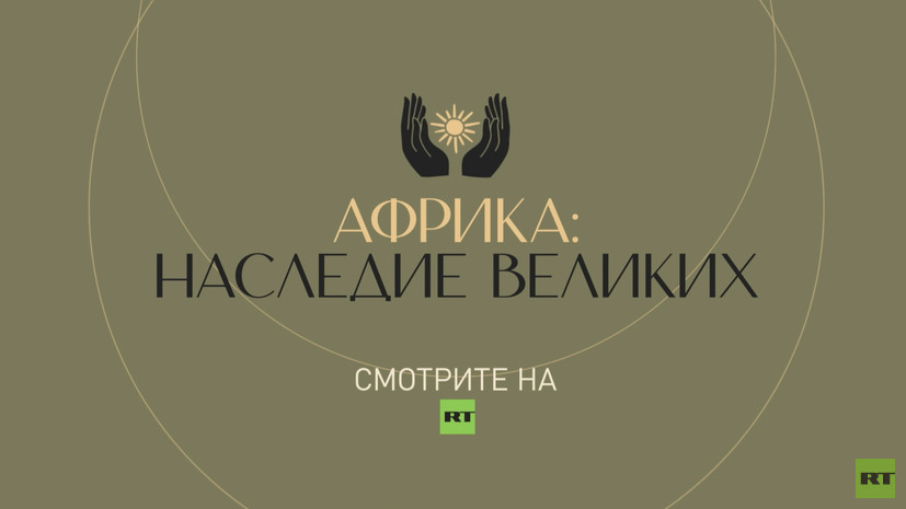 «Африка: наследие великих»: RT представит проект с участием потомков Манделы, Лумумбы и Насера